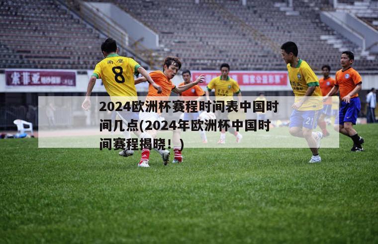 2024欧洲杯赛程时间表中国时间几点(2024年欧洲杯中国时间赛程揭晓！)