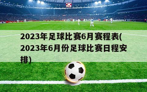 2023年足球比赛6月赛程表(2023年6月份足球比赛日程安排)